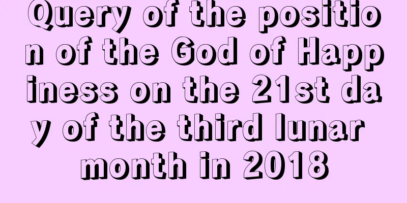 Query of the position of the God of Happiness on the 21st day of the third lunar month in 2018