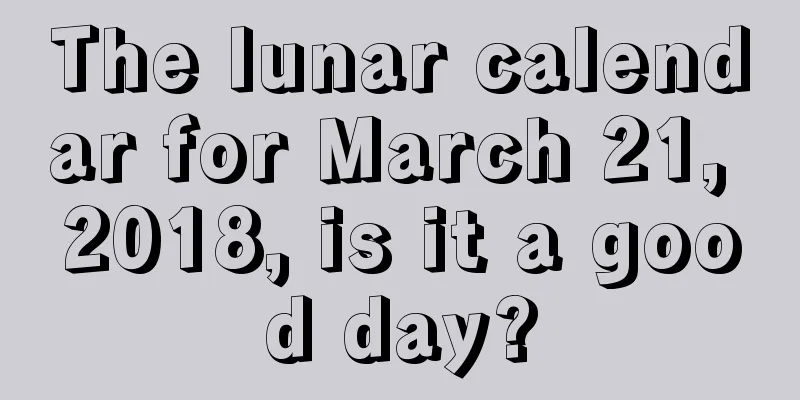The lunar calendar for March 21, 2018, is it a good day?