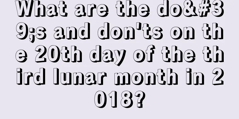 What are the do's and don'ts on the 20th day of the third lunar month in 2018?