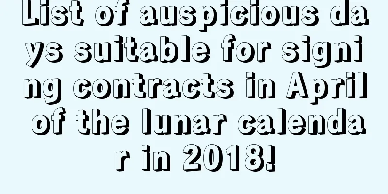 List of auspicious days suitable for signing contracts in April of the lunar calendar in 2018!