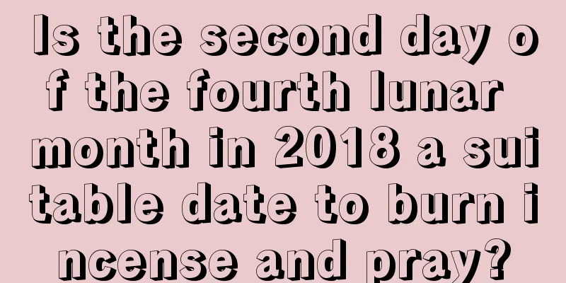 Is the second day of the fourth lunar month in 2018 a suitable date to burn incense and pray?