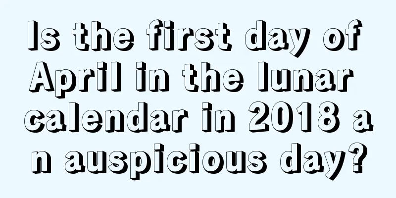 Is the first day of April in the lunar calendar in 2018 an auspicious day?