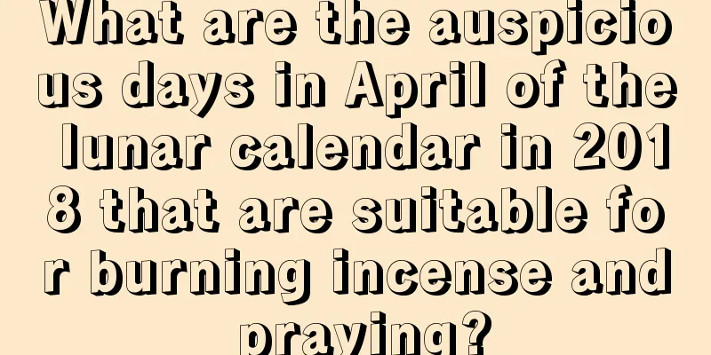 What are the auspicious days in April of the lunar calendar in 2018 that are suitable for burning incense and praying?