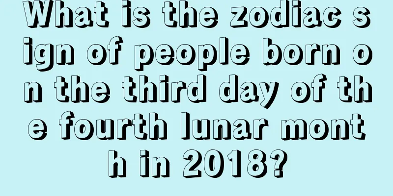What is the zodiac sign of people born on the third day of the fourth lunar month in 2018?