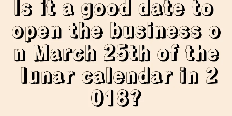 Is it a good date to open the business on March 25th of the lunar calendar in 2018?