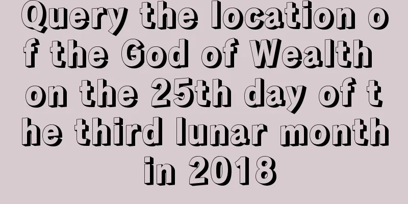 Query the location of the God of Wealth on the 25th day of the third lunar month in 2018