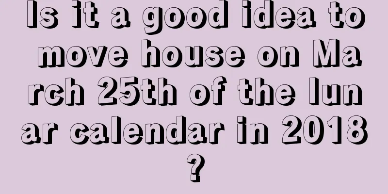 Is it a good idea to move house on March 25th of the lunar calendar in 2018?