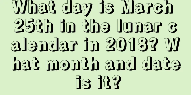 What day is March 25th in the lunar calendar in 2018? What month and date is it?
