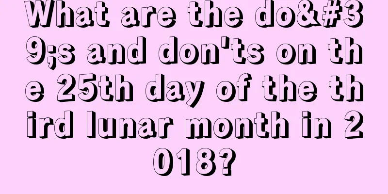What are the do's and don'ts on the 25th day of the third lunar month in 2018?