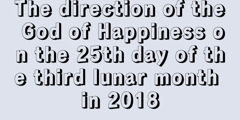 The direction of the God of Happiness on the 25th day of the third lunar month in 2018