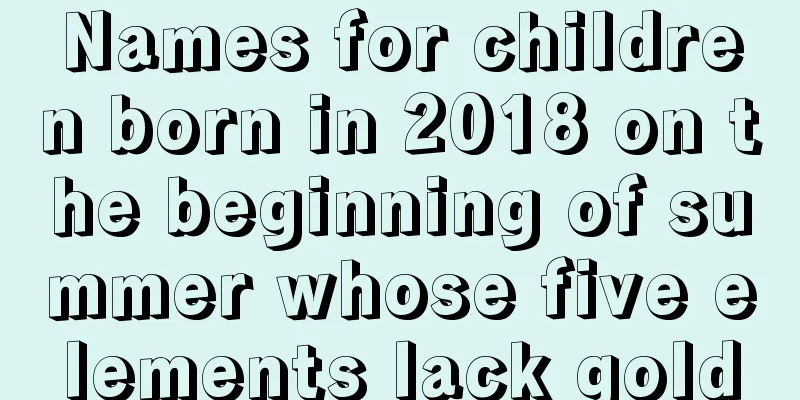 Names for children born in 2018 on the beginning of summer whose five elements lack gold