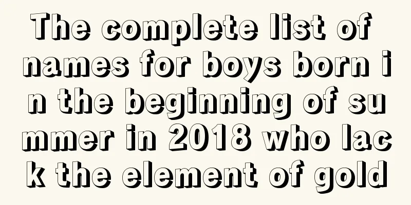 The complete list of names for boys born in the beginning of summer in 2018 who lack the element of gold