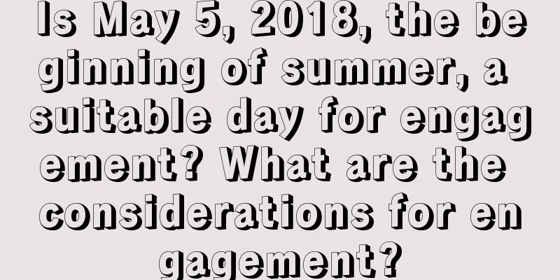 Is May 5, 2018, the beginning of summer, a suitable day for engagement? What are the considerations for engagement?