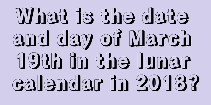 What is the date and day of March 19th in the lunar calendar in 2018?