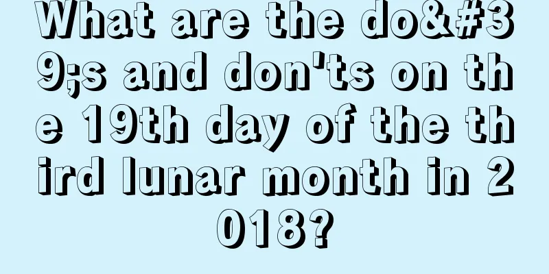 What are the do's and don'ts on the 19th day of the third lunar month in 2018?