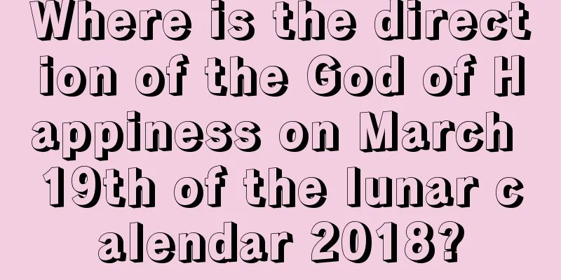 Where is the direction of the God of Happiness on March 19th of the lunar calendar 2018?
