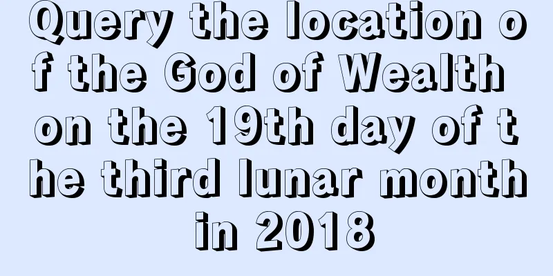 Query the location of the God of Wealth on the 19th day of the third lunar month in 2018
