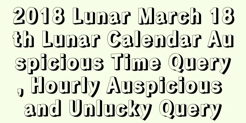 2018 Lunar March 18th Lunar Calendar Auspicious Time Query, Hourly Auspicious and Unlucky Query