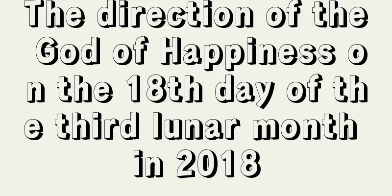 The direction of the God of Happiness on the 18th day of the third lunar month in 2018