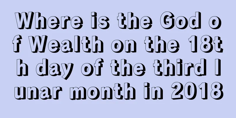 Where is the God of Wealth on the 18th day of the third lunar month in 2018