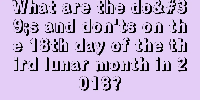 What are the do's and don'ts on the 18th day of the third lunar month in 2018?