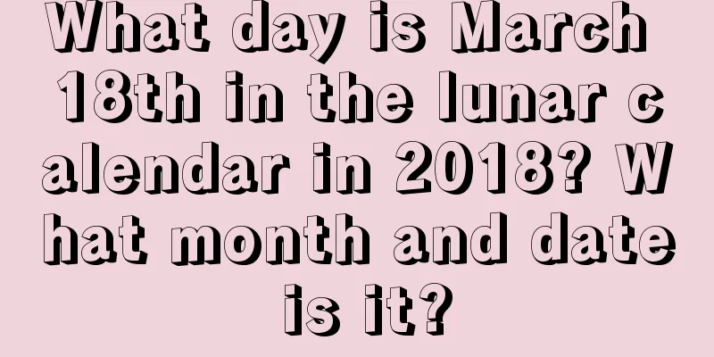 What day is March 18th in the lunar calendar in 2018? What month and date is it?