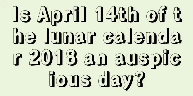 Is April 14th of the lunar calendar 2018 an auspicious day?