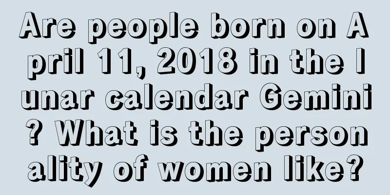 Are people born on April 11, 2018 in the lunar calendar Gemini? What is the personality of women like?