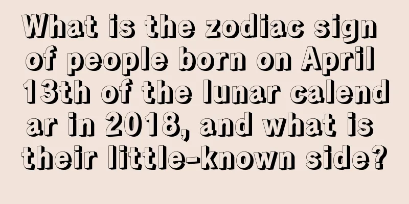 What is the zodiac sign of people born on April 13th of the lunar calendar in 2018, and what is their little-known side?