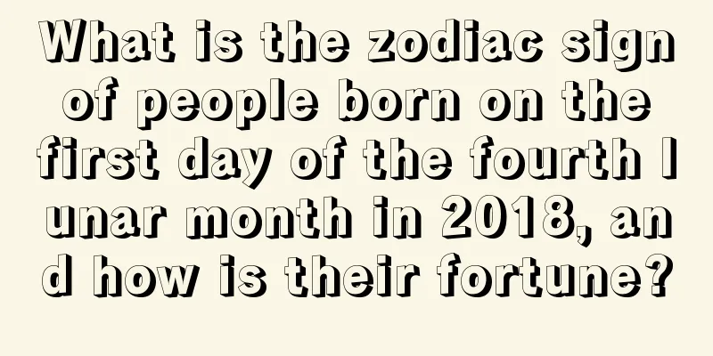What is the zodiac sign of people born on the first day of the fourth lunar month in 2018, and how is their fortune?