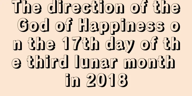 The direction of the God of Happiness on the 17th day of the third lunar month in 2018