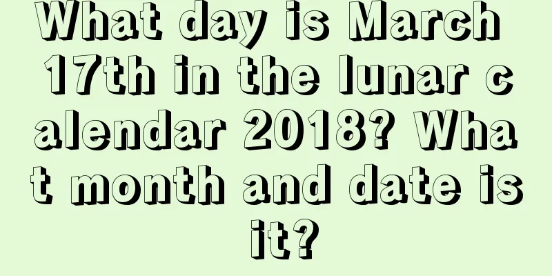 What day is March 17th in the lunar calendar 2018? What month and date is it?