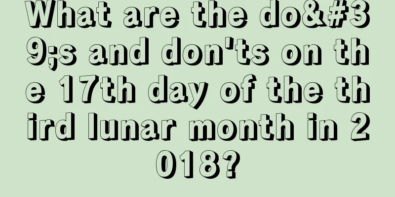 What are the do's and don'ts on the 17th day of the third lunar month in 2018?