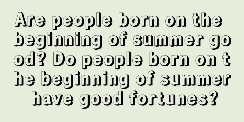 Are people born on the beginning of summer good? Do people born on the beginning of summer have good fortunes?