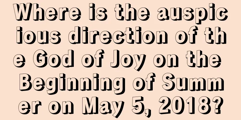 Where is the auspicious direction of the God of Joy on the Beginning of Summer on May 5, 2018?