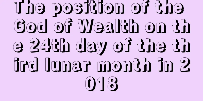 The position of the God of Wealth on the 24th day of the third lunar month in 2018