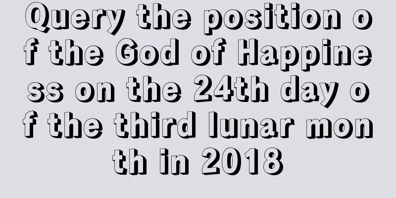 Query the position of the God of Happiness on the 24th day of the third lunar month in 2018