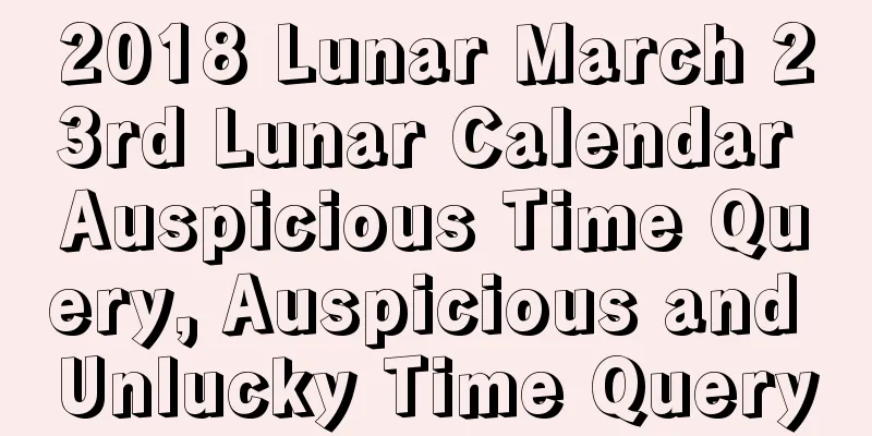 2018 Lunar March 23rd Lunar Calendar Auspicious Time Query, Auspicious and Unlucky Time Query