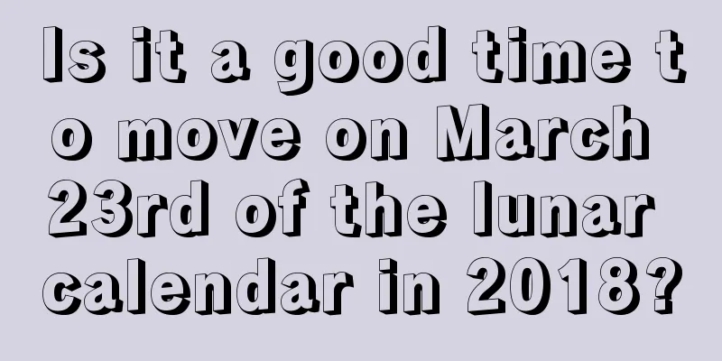 Is it a good time to move on March 23rd of the lunar calendar in 2018?