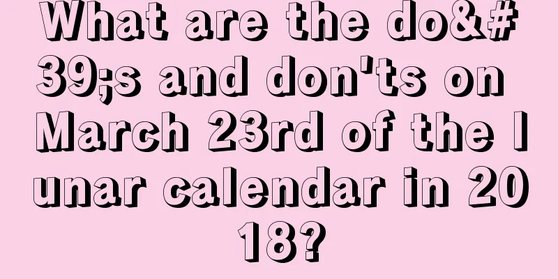 What are the do's and don'ts on March 23rd of the lunar calendar in 2018?