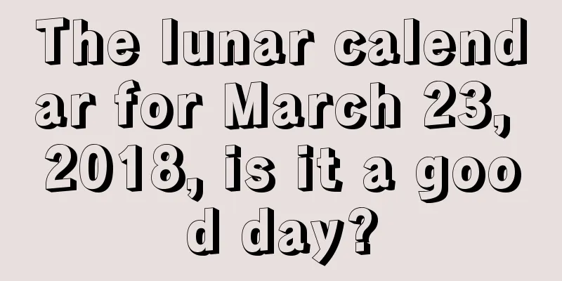 The lunar calendar for March 23, 2018, is it a good day?