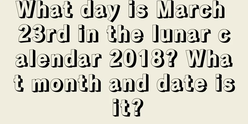 What day is March 23rd in the lunar calendar 2018? What month and date is it?
