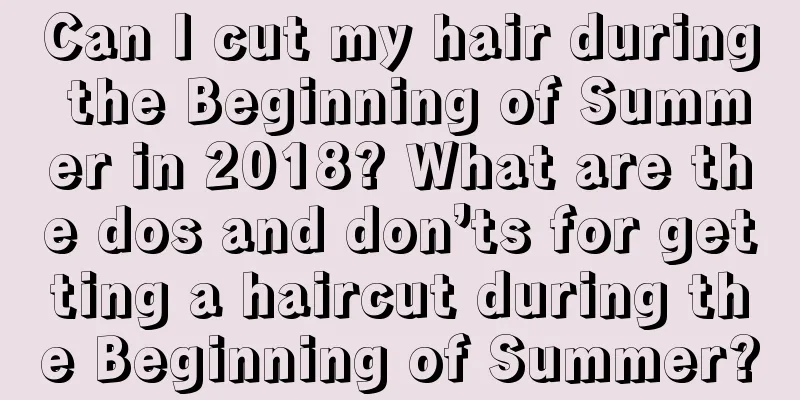 Can I cut my hair during the Beginning of Summer in 2018? What are the dos and don’ts for getting a haircut during the Beginning of Summer?