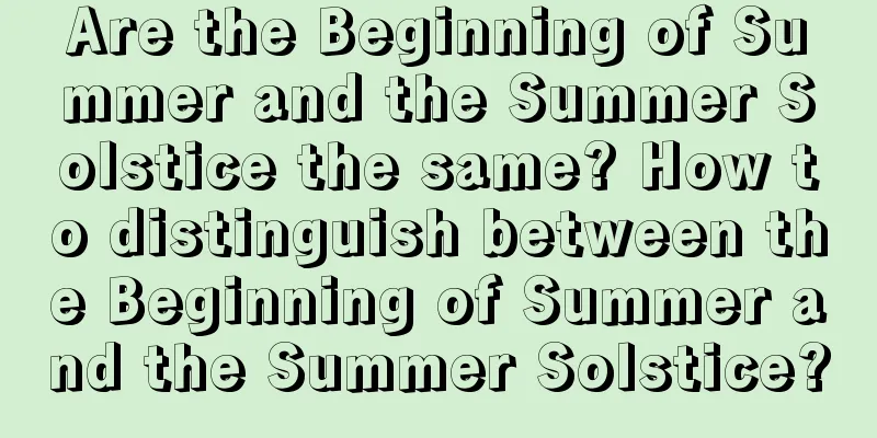 Are the Beginning of Summer and the Summer Solstice the same? How to distinguish between the Beginning of Summer and the Summer Solstice?