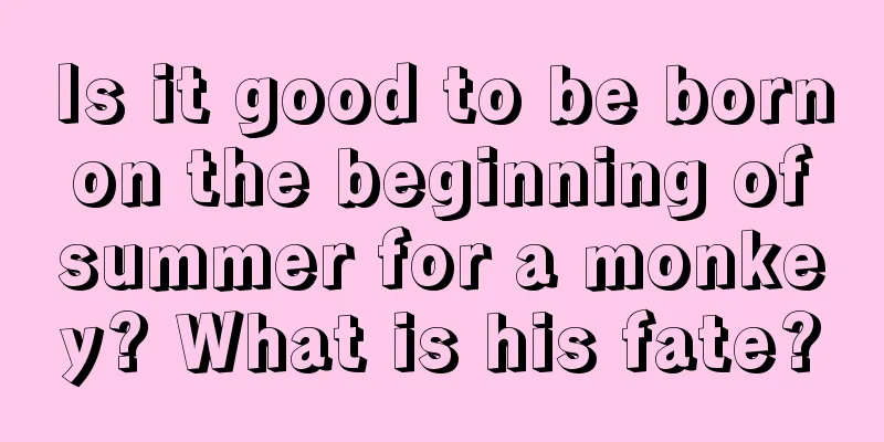 Is it good to be born on the beginning of summer for a monkey? What is his fate?