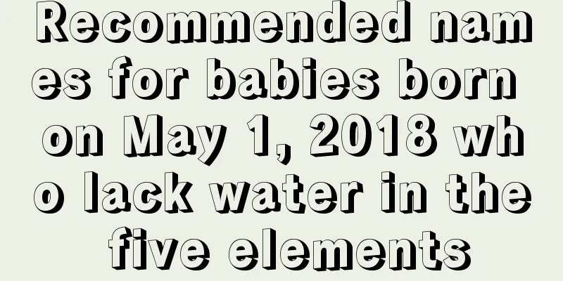 Recommended names for babies born on May 1, 2018 who lack water in the five elements