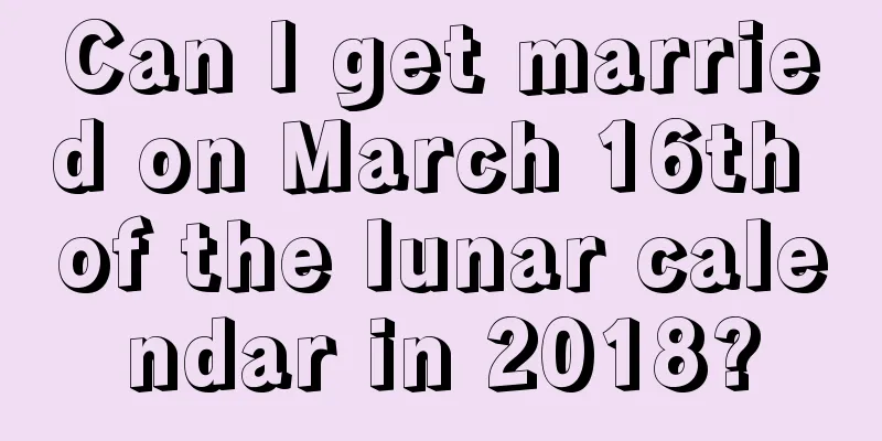 Can I get married on March 16th of the lunar calendar in 2018?