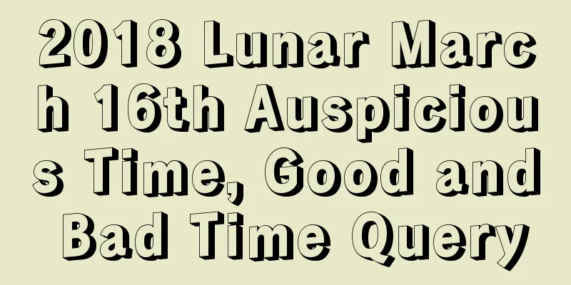 2018 Lunar March 16th Auspicious Time, Good and Bad Time Query