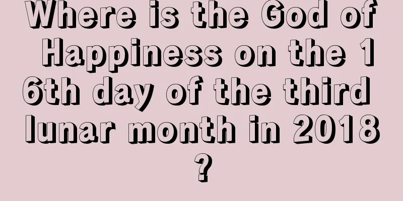 Where is the God of Happiness on the 16th day of the third lunar month in 2018?