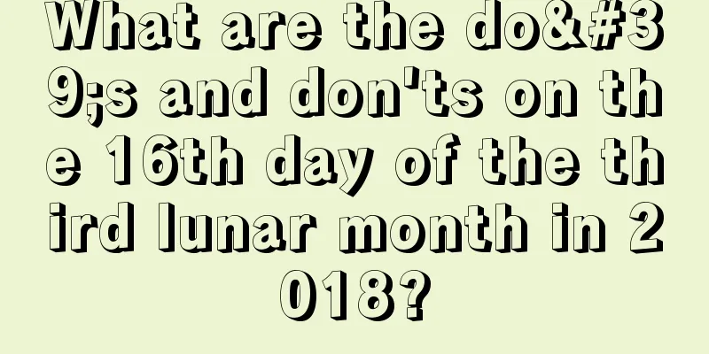 What are the do's and don'ts on the 16th day of the third lunar month in 2018?